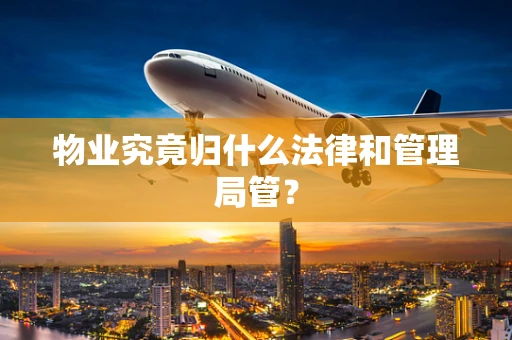 物业究竟归什么法律和管理局管？