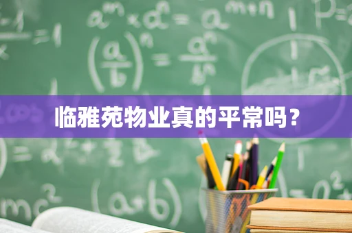 临雅苑物业真的平常吗？