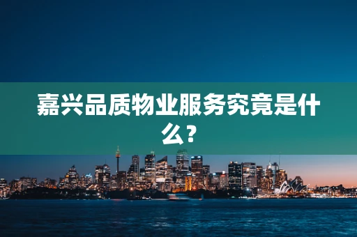 嘉兴品质物业服务究竟是什么？