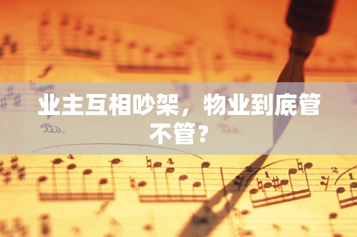 业主互相吵架，物业到底管不管？