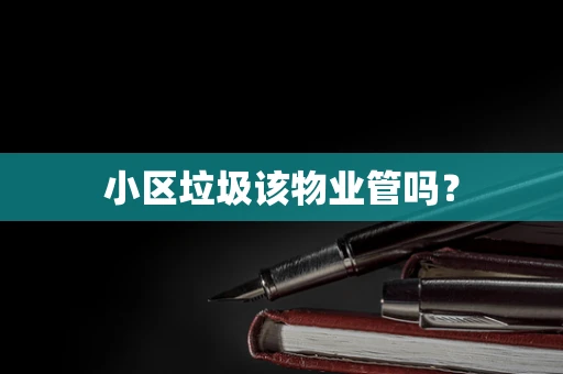 小区垃圾该物业管吗？