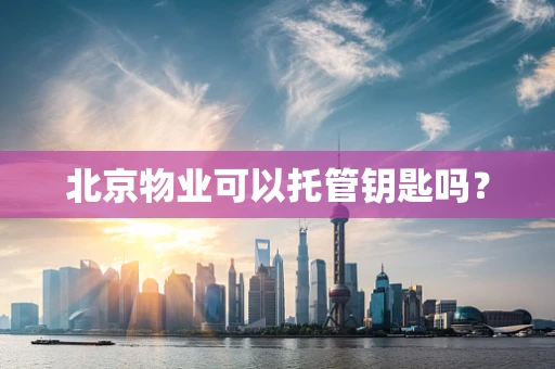 北京物业可以托管钥匙吗？