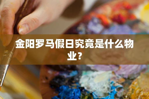 金阳罗马假日究竟是什么物业？