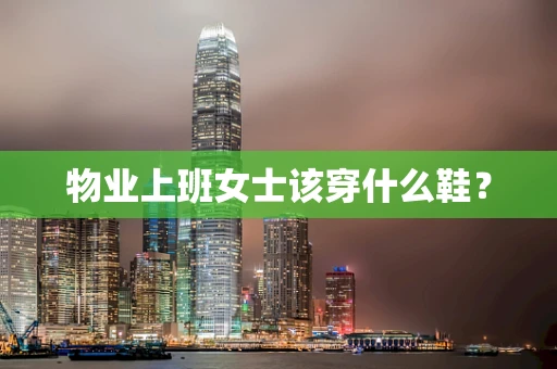 物业上班女士该穿什么鞋？