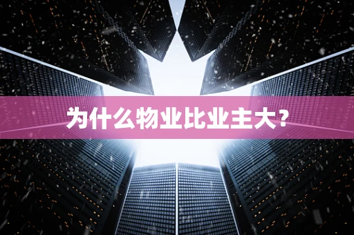 为什么物业比业主大？