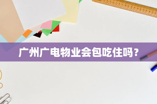 广州广电物业会包吃住吗？