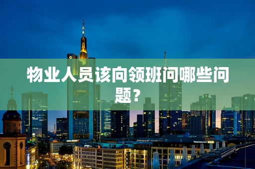 物业人员该向领班问哪些问题？