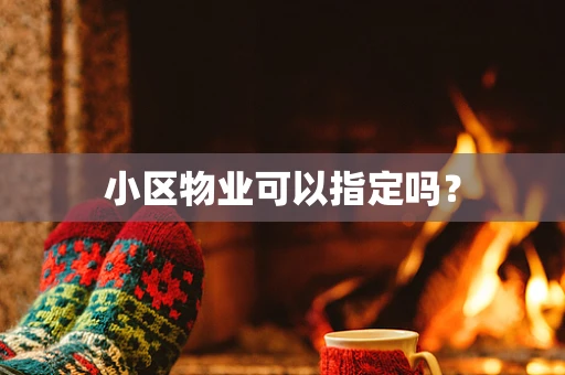 小区物业可以指定吗？