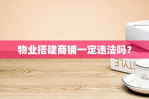 物业搭建商铺一定违法吗？