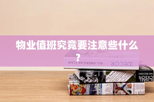 物业值班究竟要注意些什么？
