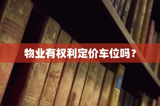物业有权利定价车位吗？