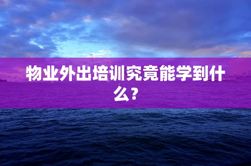 物业外出培训究竟能学到什么？