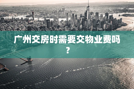 广州交房时需要交物业费吗？