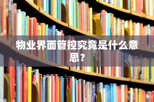 物业界面管控究竟是什么意思？