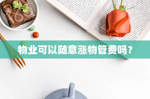 物业可以随意涨物管费吗？