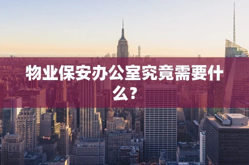 物业保安办公室究竟需要什么？