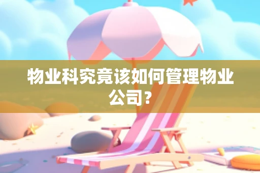 物业科究竟该如何管理物业公司？