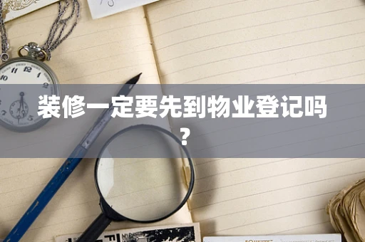 装修一定要先到物业登记吗？