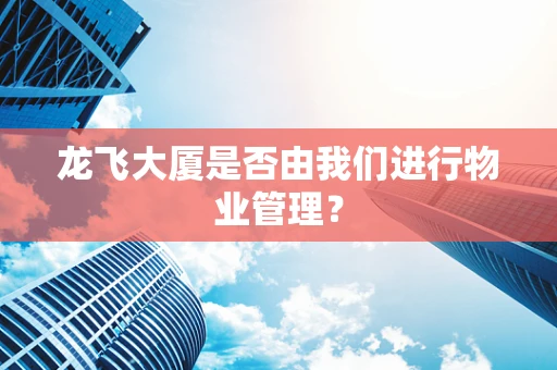 龙飞大厦是否由我们进行物业管理？