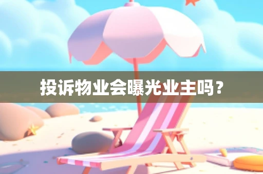 投诉物业会曝光业主吗？