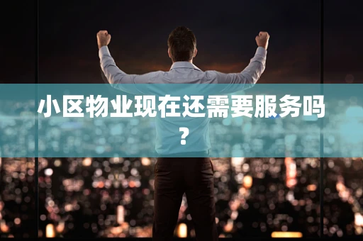小区物业现在还需要服务吗？