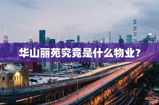 华山丽苑究竟是什么物业？