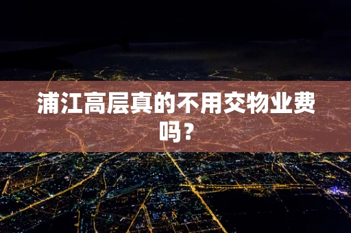 浦江高层真的不用交物业费吗？