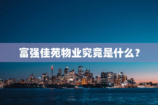 富强佳苑物业究竟是什么？