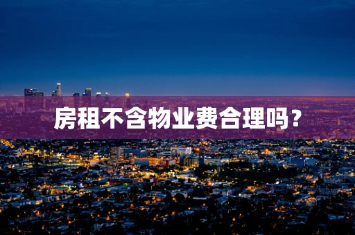 房租不含物业费合理吗？