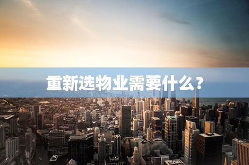 重新选物业需要什么？