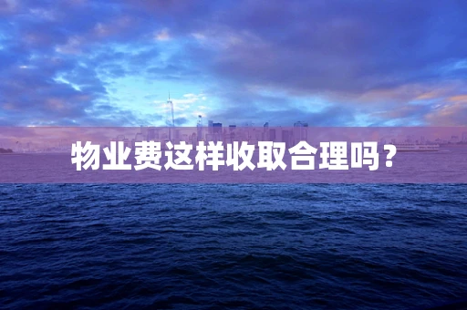 物业费这样收取合理吗？