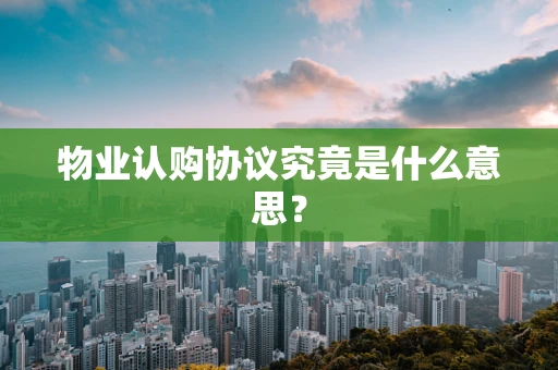 物业认购协议究竟是什么意思？