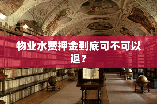 物业水费押金到底可不可以退？