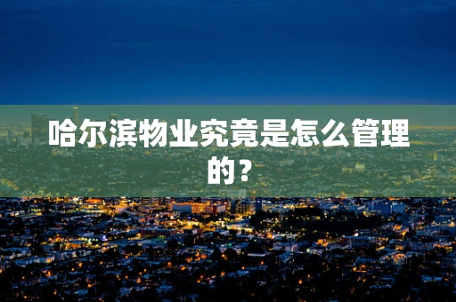 哈尔滨物业究竟是怎么管理的？