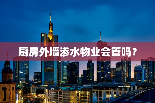 厨房外墙渗水物业会管吗？