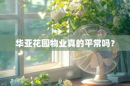 华亚花园物业真的平常吗？
