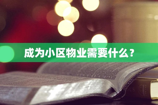 成为小区物业需要什么？