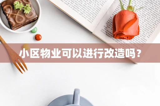 小区物业可以进行改造吗？