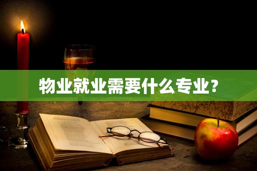 物业就业需要什么专业？