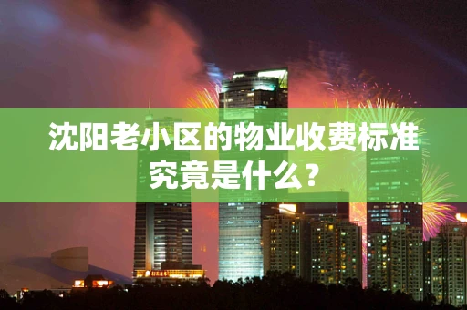 沈阳老小区的物业收费标准究竟是什么？
