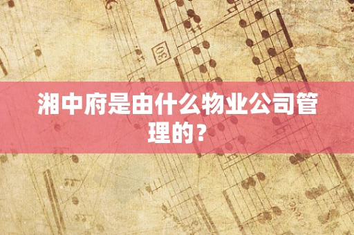 湘中府是由什么物业公司管理的？