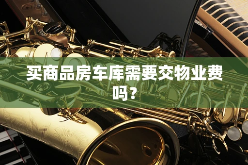 买商品房车库需要交物业费吗？
