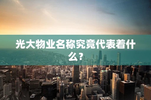 光大物业名称究竟代表着什么？