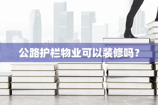 公路护栏物业可以装修吗？