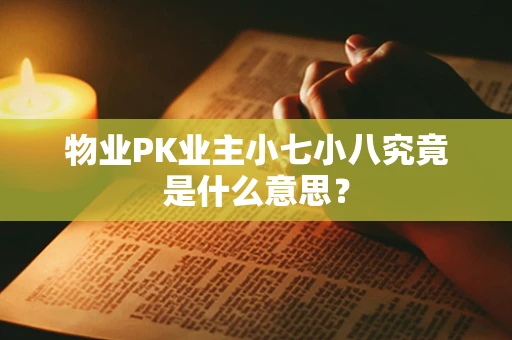 物业PK业主小七小八究竟是什么意思？