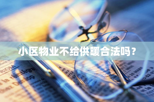 小区物业不给供暖合法吗？