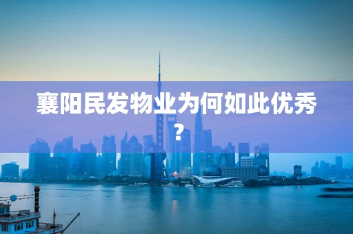 襄阳民发物业为何如此优秀？