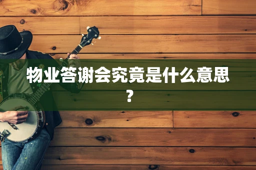 物业答谢会究竟是什么意思？