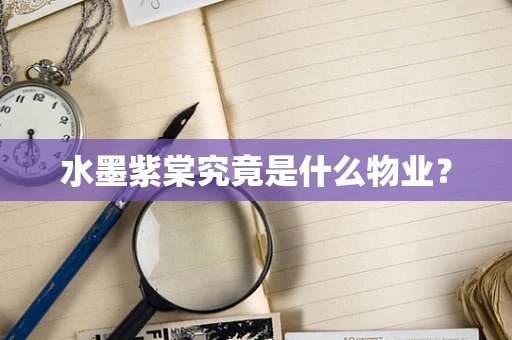 水墨紫棠究竟是什么物业？
