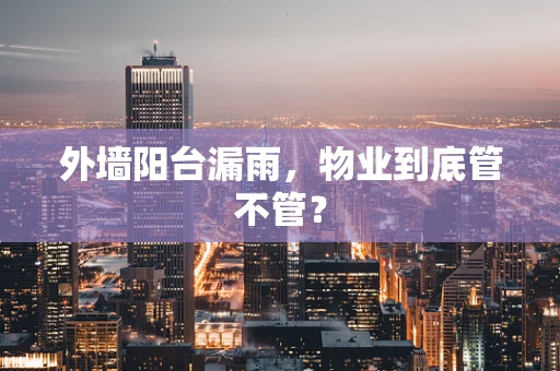 外墙阳台漏雨，物业到底管不管？